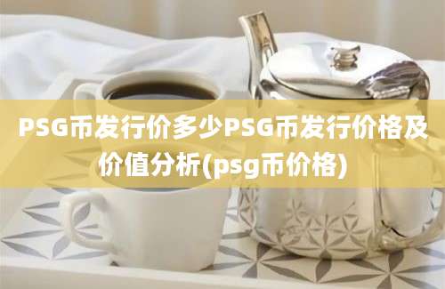 PSG币发行价多少PSG币发行价格及价值分析(psg币价格)