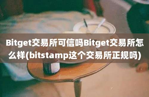 Bitget交易所可信吗Bitget交易所怎么样(bitstamp这个交易所正规吗)