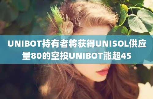 UNIBOT持有者将获得UNISOL供应量80的空投UNIBOT涨超45