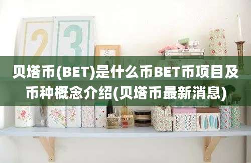 贝塔币(BET)是什么币BET币项目及币种概念介绍(贝塔币最新消息)