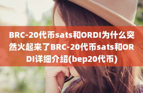 BRC-20代币sats和ORDI为什么突然火起来了BRC-20代币sats和ORDI详细介绍(bep20代币)