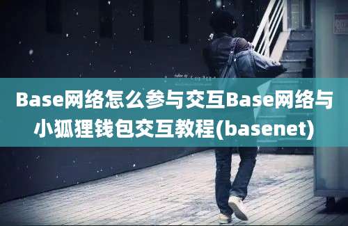 Base网络怎么参与交互Base网络与小狐狸钱包交互教程(basenet)