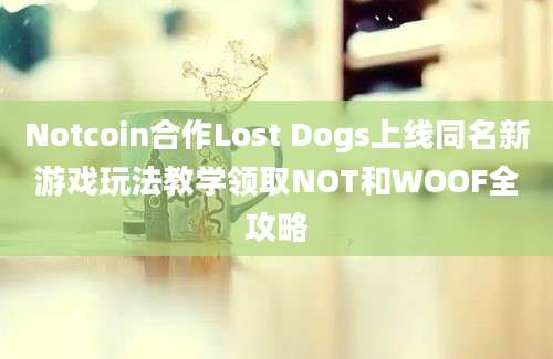 Notcoin合作Lost Dogs上线同名新游戏玩法教学领取NOT和WOOF全攻略