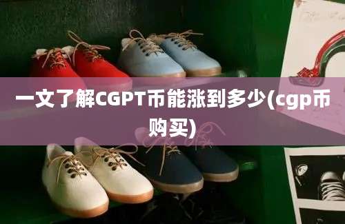 一文了解CGPT币能涨到多少(cgp币购买)