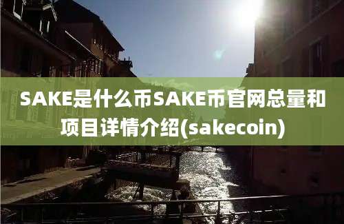 SAKE是什么币SAKE币官网总量和项目详情介绍(sakecoin)