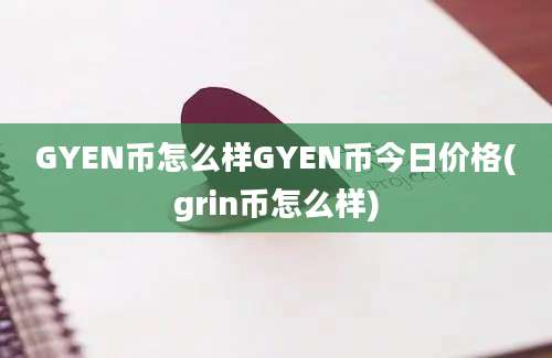 GYEN币怎么样GYEN币今日价格(grin币怎么样)