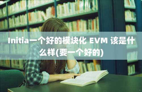 Initia一个好的模块化 EVM 该是什么样(要一个好的)