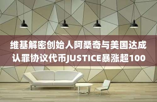 维基解密创始人阿桑奇与美国达成认罪协议代币JUSTICE暴涨超100