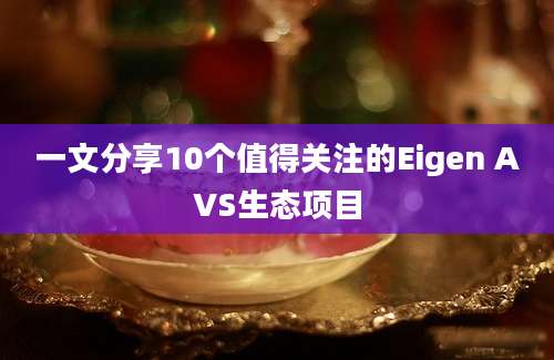 一文分享10个值得关注的Eigen AVS生态项目