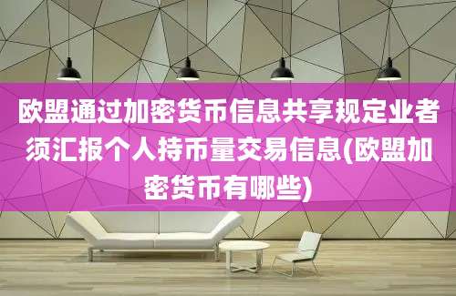 欧盟通过加密货币信息共享规定业者须汇报个人持币量交易信息(欧盟加密货币有哪些)