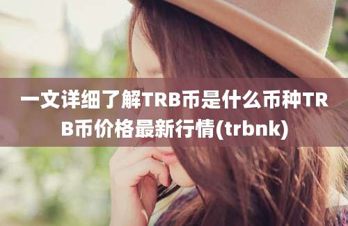 一文详细了解TRB币是什么币种TRB币价格最新行情(trbnk)