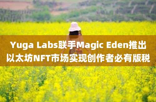 Yuga Labs联手Magic Eden推出以太坊NFT市场实现创作者必有版税