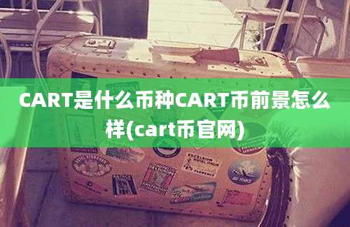 CART是什么币种CART币前景怎么样(cart币官网)