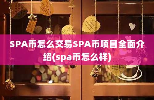 SPA币怎么交易SPA币项目全面介绍(spa币怎么样)