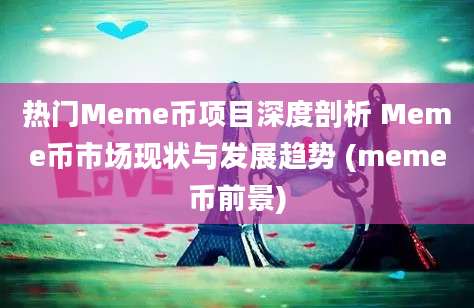 热门Meme币项目深度剖析 Meme币市场现状与发展趋势 (meme币前景)