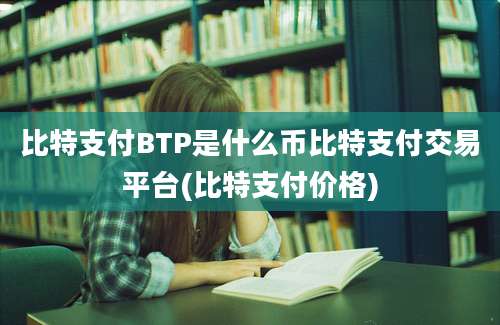 比特支付BTP是什么币比特支付交易平台(比特支付价格)