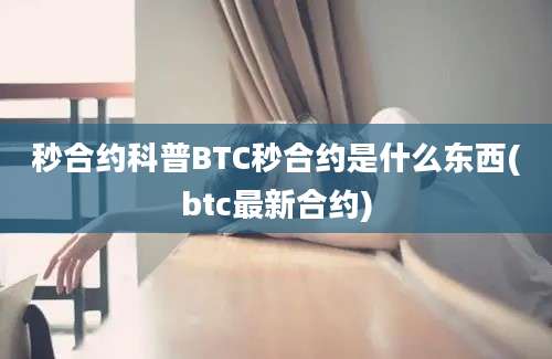 秒合约科普BTC秒合约是什么东西(btc最新合约)