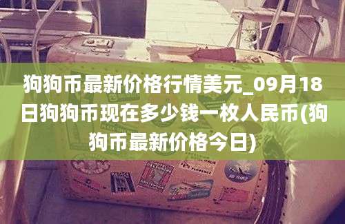 狗狗币最新价格行情美元_09月18日狗狗币现在多少钱一枚人民币(狗狗币最新价格今日)