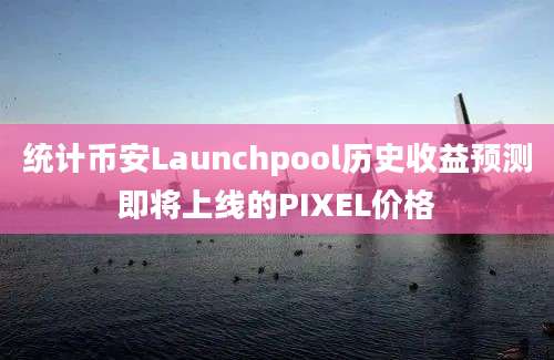 统计币安Launchpool历史收益预测即将上线的PIXEL价格