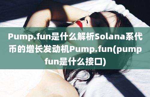 Pump.fun是什么解析Solana系代币的增长发动机Pump.fun(pumpfun是什么接口)