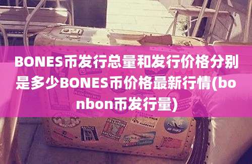 BONES币发行总量和发行价格分别是多少BONES币价格最新行情(bonbon币发行量)