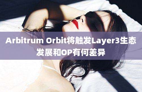 Arbitrum Orbit将触发Layer3生态发展和OP有何差异