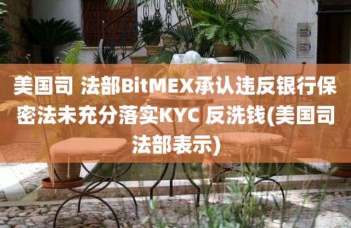 美国司 法部BitMEX承认违反银行保密法未充分落实KYC 反洗钱(美国司法部表示)