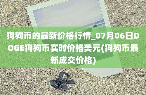 狗狗币的最新价格行情_07月06日DOGE狗狗币实时价格美元(狗狗币最新成交价格)