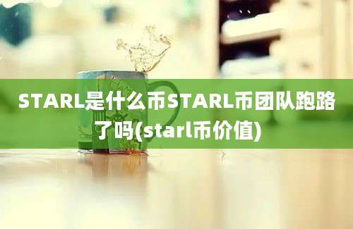 STARL是什么币STARL币团队跑路了吗(starl币价值)