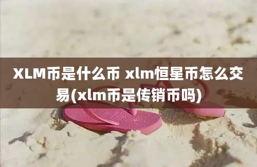 XLM币是什么币 xlm恒星币怎么交易(xlm币是传销币吗)