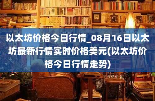 以太坊价格今日行情_08月16日以太坊最新行情实时价格美元(以太坊价格今日行情走势)