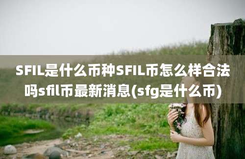 SFIL是什么币种SFIL币怎么样合法吗sfil币最新消息(sfg是什么币)