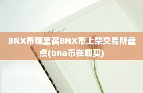 BNX币哪里买BNX币上架交易所盘点(bna币在哪买)