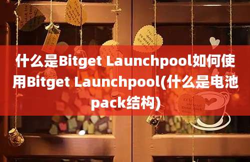 什么是Bitget Launchpool如何使用Bitget Launchpool(什么是电池pack结构)