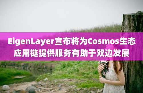 EigenLayer宣布将为Cosmos生态应用链提供服务有助于双边发展