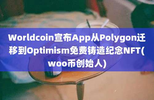 Worldcoin宣布App从Polygon迁移到Optimism免费铸造纪念NFT(woo币创始人)