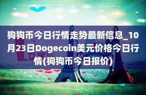 狗狗币今日行情走势最新信息_10月23日Dogecoin美元价格今日行情(狗狗币今日报价)