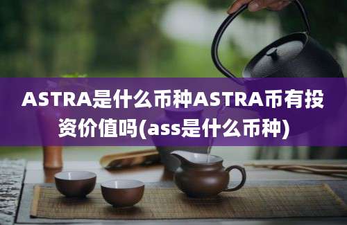 ASTRA是什么币种ASTRA币有投资价值吗(ass是什么币种)