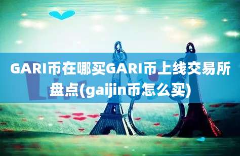 GARI币在哪买GARI币上线交易所盘点(gaijin币怎么买)