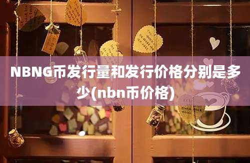 NBNG币发行量和发行价格分别是多少(nbn币价格)