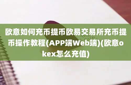 欧意如何充币提币欧易交易所充币提币操作教程(APP端Web端)(欧意okex怎么充值)