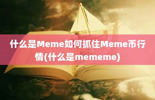 什么是Meme如何抓住Meme币行情(什么是mememe)