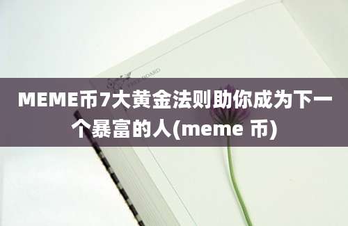 MEME币7大黄金法则助你成为下一个暴富的人(meme 币)