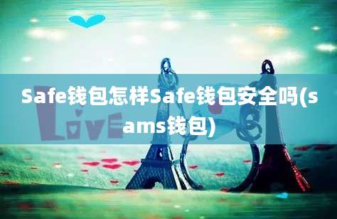 Safe钱包怎样Safe钱包安全吗(sams钱包)