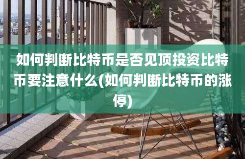 如何判断比特币是否见顶投资比特币要注意什么(如何判断比特币的涨停)