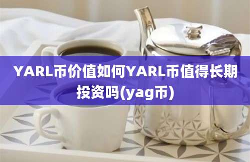 YARL币价值如何YARL币值得长期投资吗(yag币)