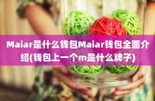 Maiar是什么钱包Maiar钱包全面介绍(钱包上一个m是什么牌子)