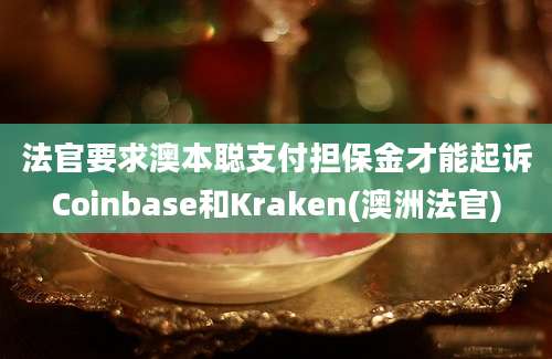 法官要求澳本聪支付担保金才能起诉Coinbase和Kraken(澳洲法官)