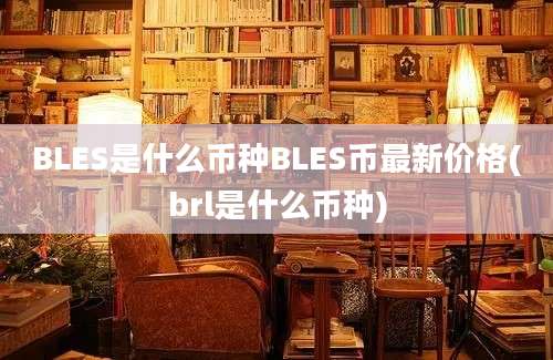 BLES是什么币种BLES币最新价格(brl是什么币种)