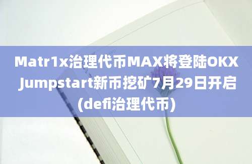 Matr1x治理代币MAX将登陆OKX Jumpstart新币挖矿7月29日开启(defi治理代币)